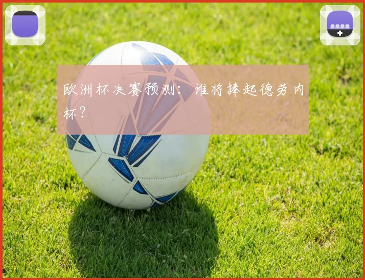 欧洲杯决赛预测:谁将捧起德劳内杯?