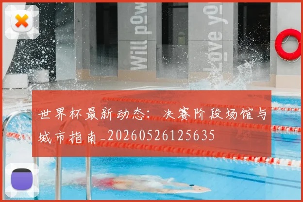 世界杯最新动态：决赛阶段场馆与城市指南_20260526125635