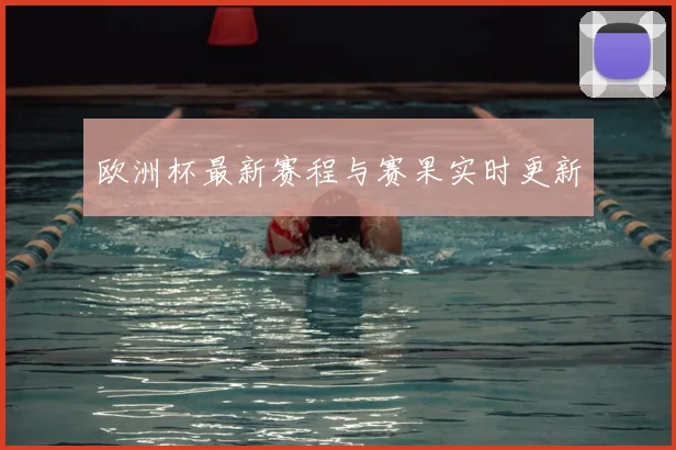 欧洲杯最新赛程与赛果实时更新