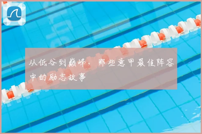 从低谷到巅峰,那些意甲最佳阵容中的励志故事