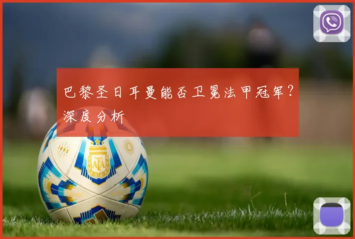 巴黎圣日耳曼能否卫冕法甲冠军？深度分析