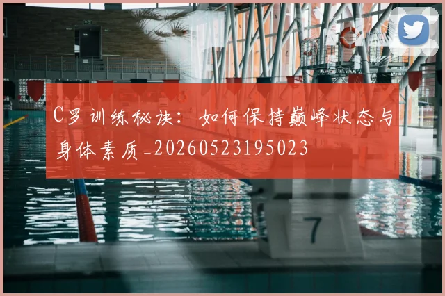 C罗训练秘诀:如何保持巅峰状态与身体素质_20260523195023