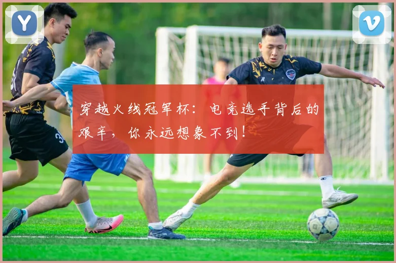 穿越火线冠军杯:电竞选手背后的艰辛,你永远想象不到!