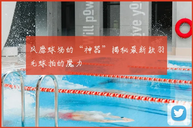 风靡球场的“神器”揭秘最新款羽毛球拍的魔力