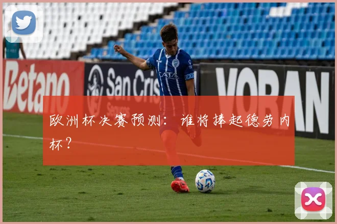 欧洲杯决赛预测：谁将捧起德劳内杯？