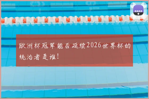 欧洲杯冠军能否延续2026世界杯的统治者是谁！