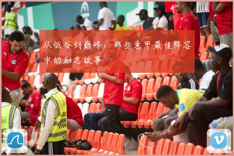 从低谷到巅峰,那些意甲最佳阵容中的励志故事