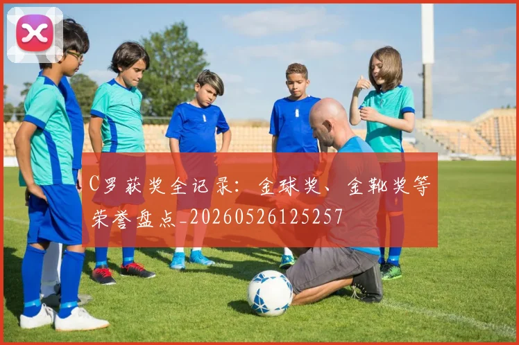 C罗获奖全记录:金球奖、金靴奖等荣誉盘点_20260526125257